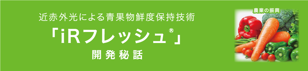 近赤外光による青果物鮮度保持技術「iRフレッシュ®」開発秘話